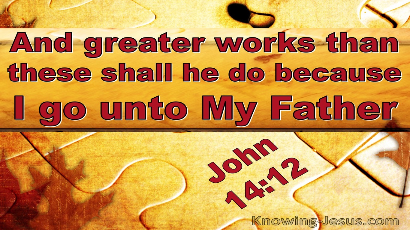 John 14:12 Greater Works Shall He Do Because I Go To My Father (utmost)10:17